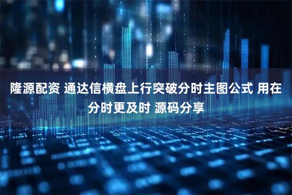 隆源配资 通达信横盘上行突破分时主图公式 用在分时更及时 源码分享