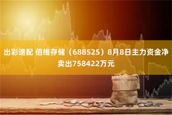 出彩速配 佰维存储(688525)8月8日主力资金净卖出758422万元