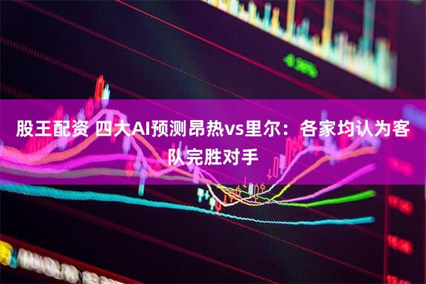 股王配资 四大AI预测昂热vs里尔：各家均认为客队完胜对手
