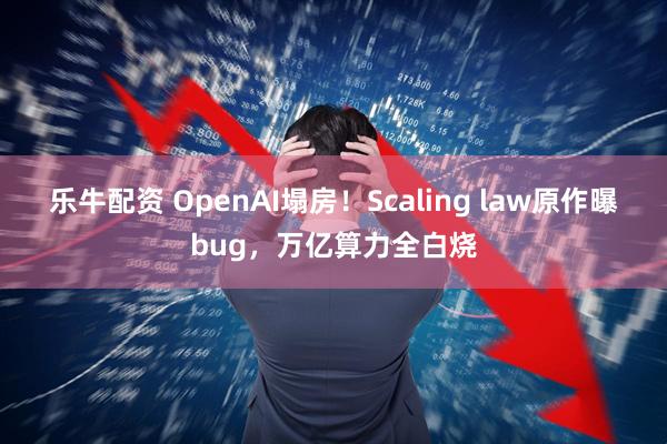乐牛配资 OpenAI塌房！Scaling law原作曝bug，万亿算力全白烧