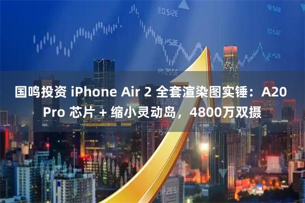 国鸣投资 iPhone Air 2 全套渲染图实锤：A20 Pro 芯片 + 缩小灵动岛，4800万双摄